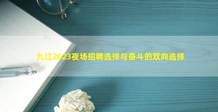 九江2023夜场招聘
选择与奋斗的双向选择